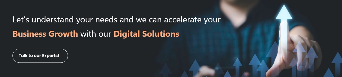 Let's understand your needs and we can accelerate your Business Growth with our Digital Solutions